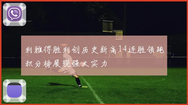 利雅得胜利创历史新高14连胜领跑积分榜展现强大实力