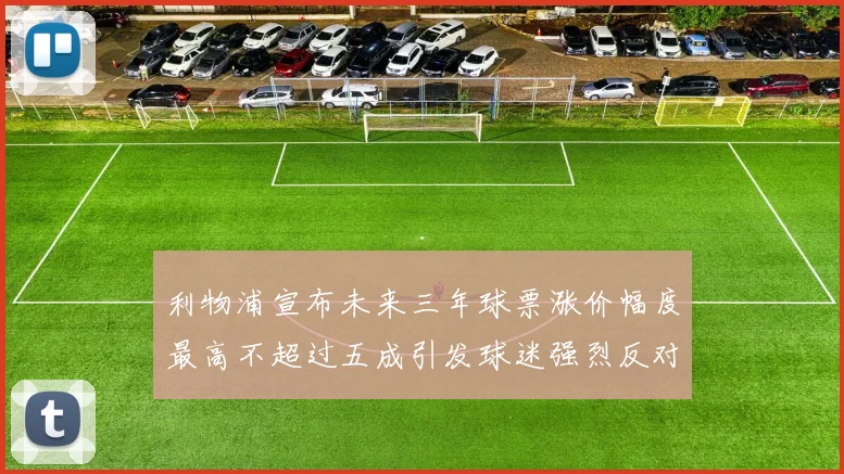 利物浦宣布未来三年球票涨价幅度最高不超过五成引发球迷强烈反对