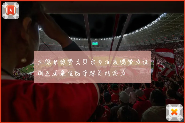 兰德尔称赞戈贝尔专注表现努力证明五届最佳防守球员的实力