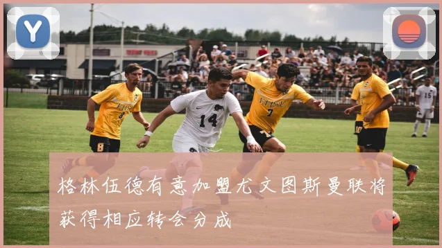 格林伍德有意加盟尤文图斯曼联将获得相应转会分成