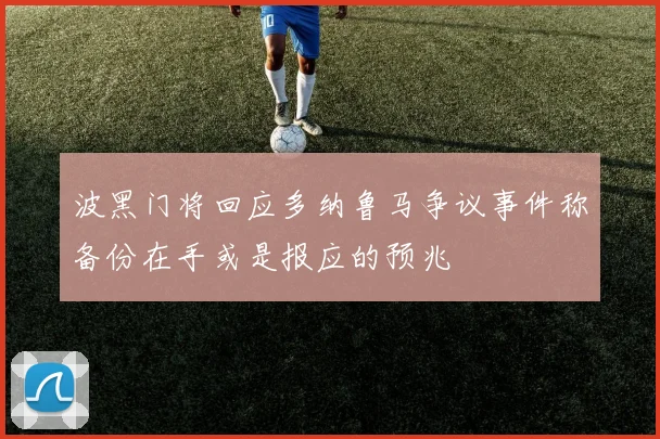 波黑门将回应多纳鲁马争议事件称备份在手或是报应的预兆