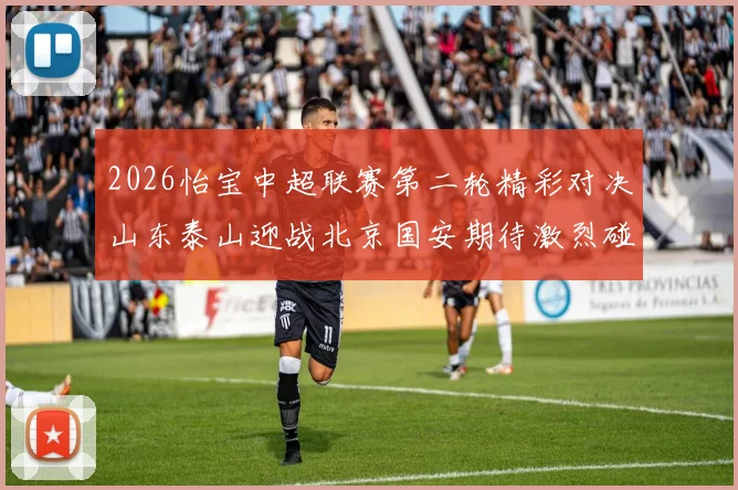 2026怡宝中超联赛第二轮精彩对决山东泰山迎战北京国安期待激烈碰撞