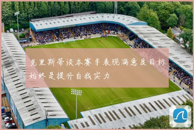 克里斯蒂谈本赛季表现满意度目标始终是提升自我实力