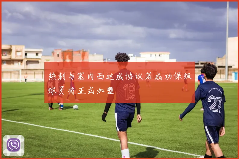 热刺与塞内西达成协议若成功保级球员将正式加盟
